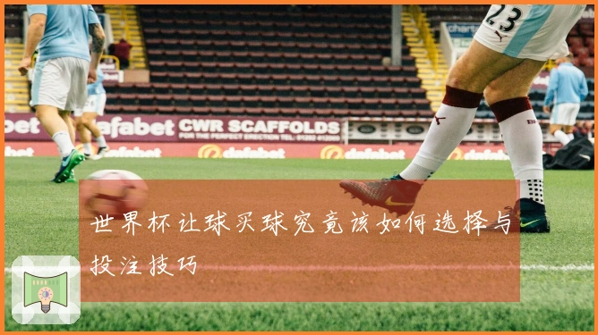 世界杯让球买球究竟该如何选择与投注技巧