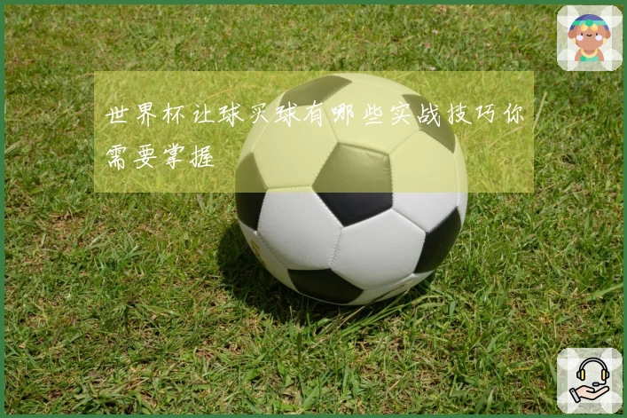 世界杯让球买球有哪些实战技巧你需要掌握