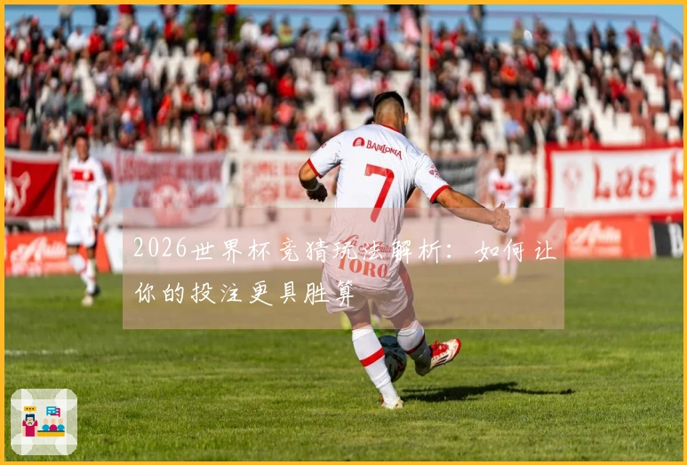 2026世界杯竞猜玩法解析：如何让你的投注更具胜算