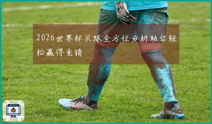 2026世界杯买球全方位分析助你轻松赢得竞猜