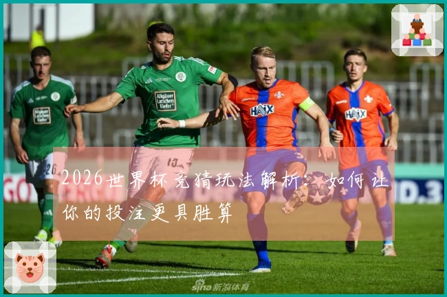 2026世界杯竞猜玩法解析：如何让你的投注更具胜算